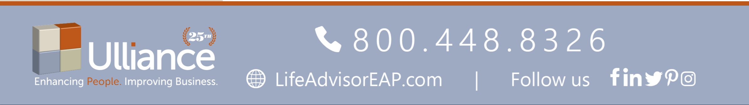 Ulliance Enhancing People. Improving Business. 800.448.8326 LifeAdvisorEAP.com Follow us - Facebook Linkedin Twitter Pintrest Instagram logo